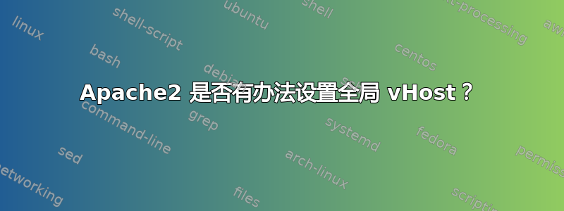 Apache2 是否有办法设置全局 vHost？