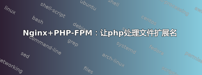 Nginx+PHP-FPM：让php处理文件扩展名