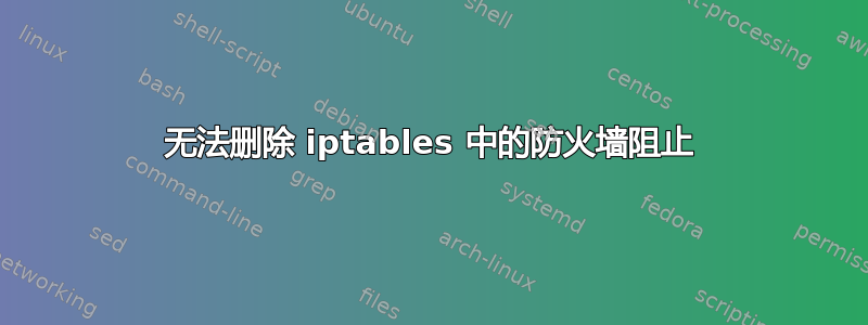 无法删除 iptables 中的防火墙阻止