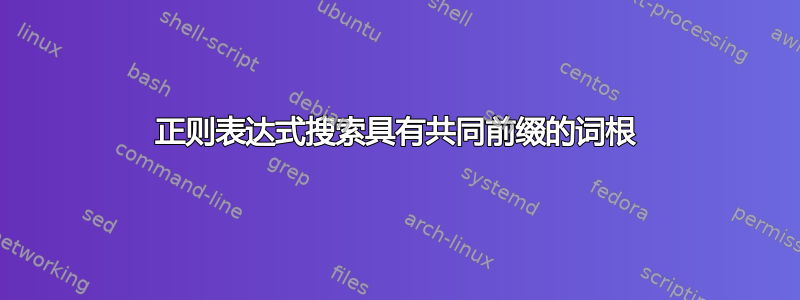 正则表达式搜索具有共同前缀的词根