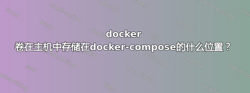 docker 卷在主机中存储在docker-compose的什么位置？