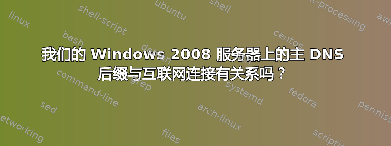 我们的 Windows 2008 服务器上的主 DNS 后缀与互联网连接有关系吗？