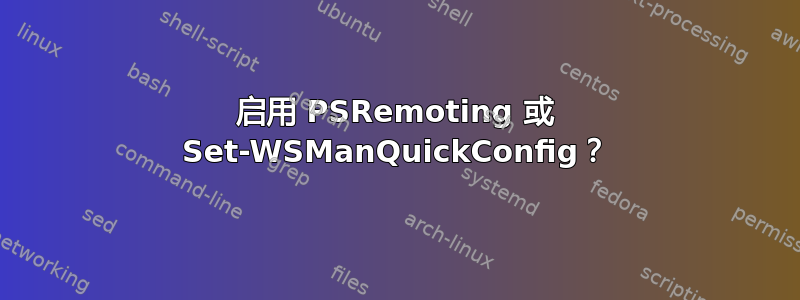 启用 PSRemoting 或 Set-WSManQuickConfig？