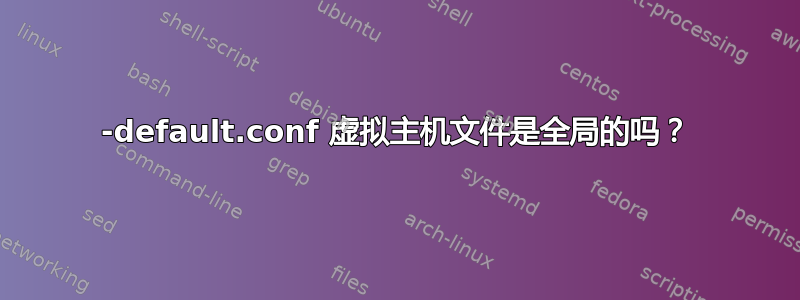 000-default.conf 虚拟主机文件是全局的吗？