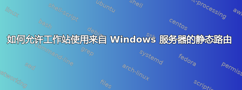 如何允许工作站使用来自 Windows 服务器的静态路由