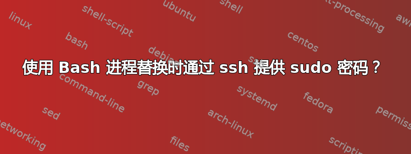 使用 Bash 进程替换时通过 ssh 提供 sudo 密码？