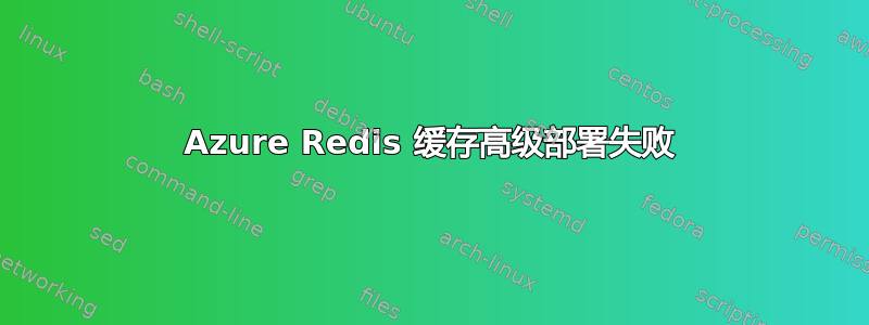 Azure Redis 缓存高级部署失败