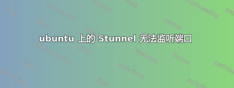 ubuntu 上的 Stunnel 无法监听端口