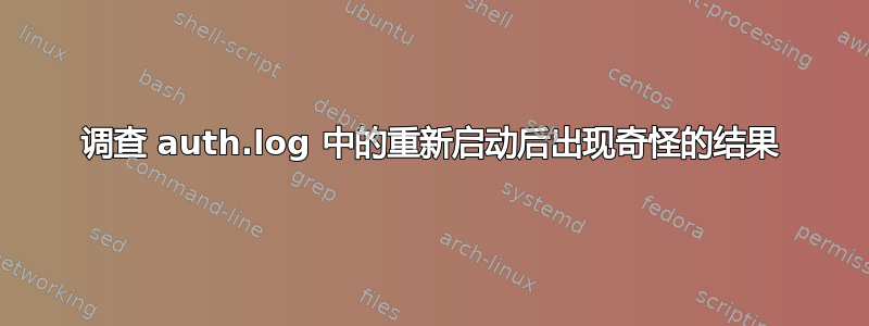 调查 auth.log 中的重新启动后出现奇怪的结果