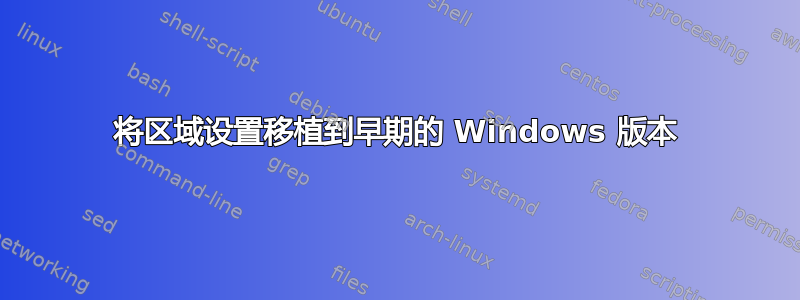 将区域设置移植到早期的 Windows 版本