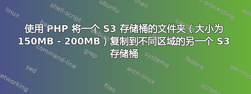 使用 PHP 将一个 S3 存储桶的文件夹（大小为 150MB - 200MB）复制到不同区域的另一个 S3 存储桶