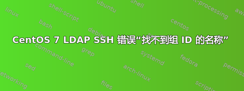 CentOS 7 LDAP SSH 错误“找不到组 ID 的名称”