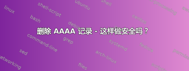 删除 AAAA 记录 - 这样做安全吗？