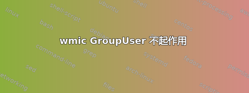 wmic GroupUser 不起作用