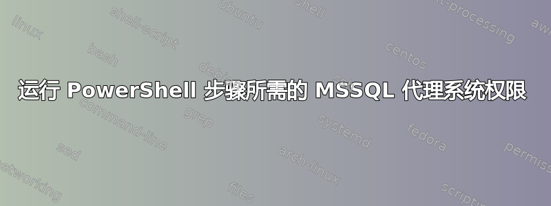 运行 PowerShell 步骤所需的 MSSQL 代理系统权限