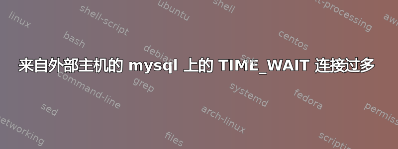 来自外部主机的 mysql 上的 TIME_WAIT 连接过多