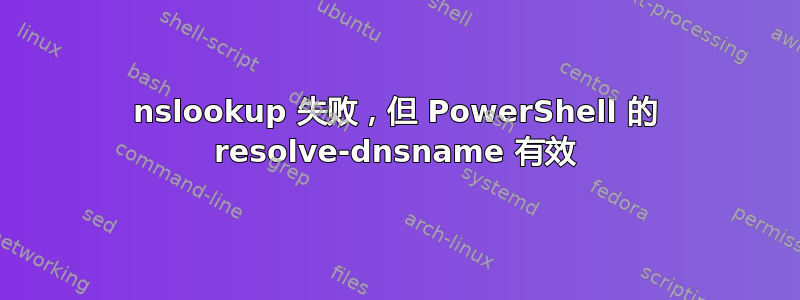 nslookup 失败，但 PowerShell 的 resolve-dnsname 有效