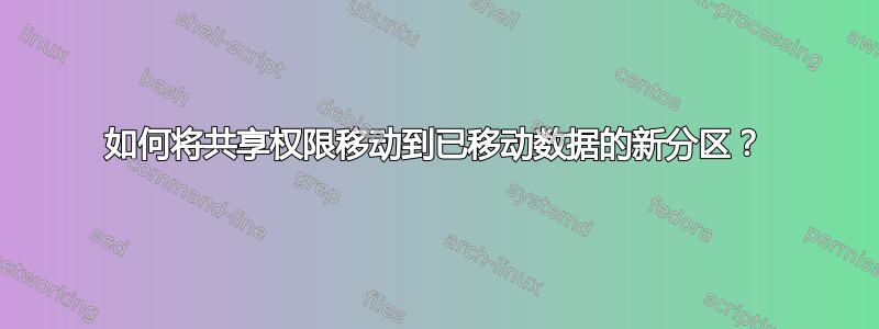 如何将共享权限移动到已移动数据的新分区？