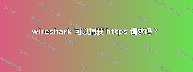 wireshark 可以捕获 https 请求吗？