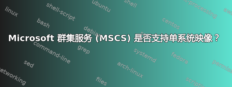 Microsoft 群集服务 (MSCS) 是否支持单系统映像？