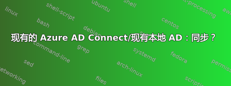 现有的 Azure AD Connect/现有本地 AD：同步？