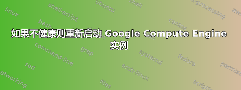 如果不健康则重新启动 Google Compute Engine 实例