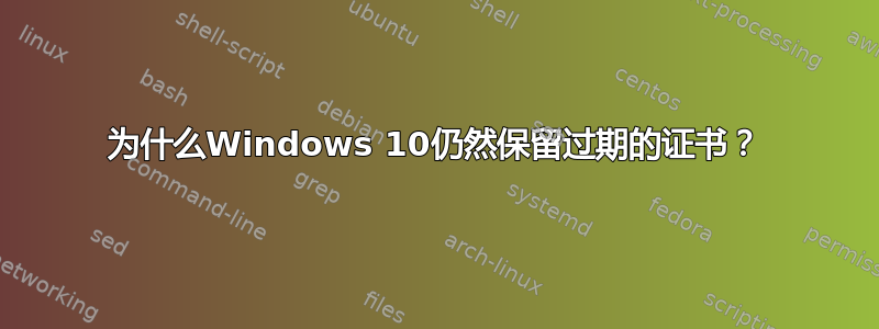 为什么Windows 10仍然保留过期的证书？