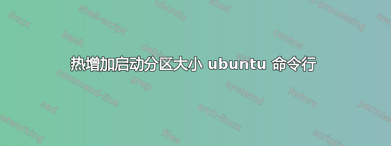 热增加启动分区大小 ubuntu 命令行