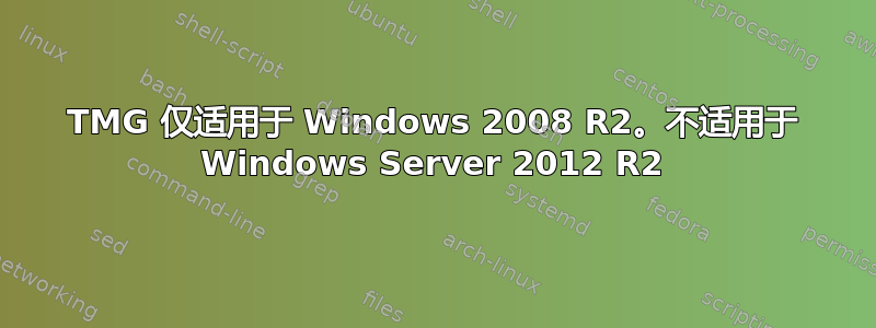 TMG 仅适用于 Windows 2008 R2。不适用于 Windows Server 2012 R2