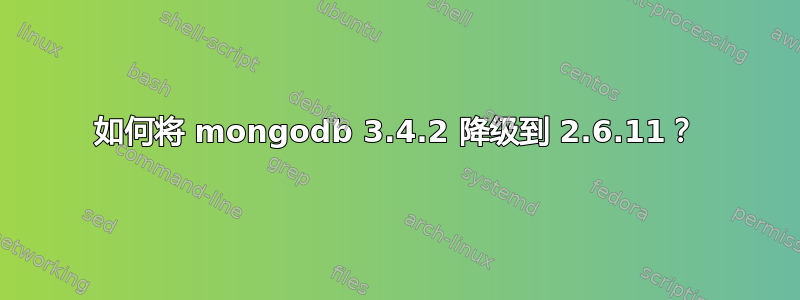 如何将 mongodb 3.4.2 降级到 2.6.11？