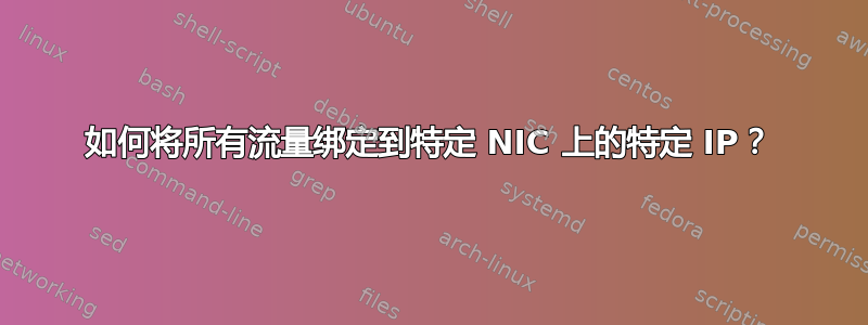 如何将所有流量绑定到特定 NIC 上的特定 IP？