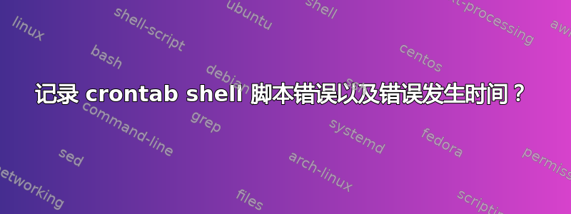 记录 crontab shell 脚本错误以及错误发生时间？