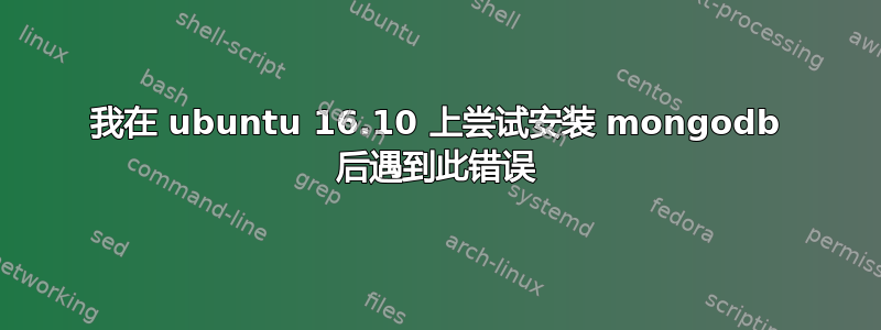 我在 ubuntu 16.10 上尝试安装 mongodb 后遇到此错误