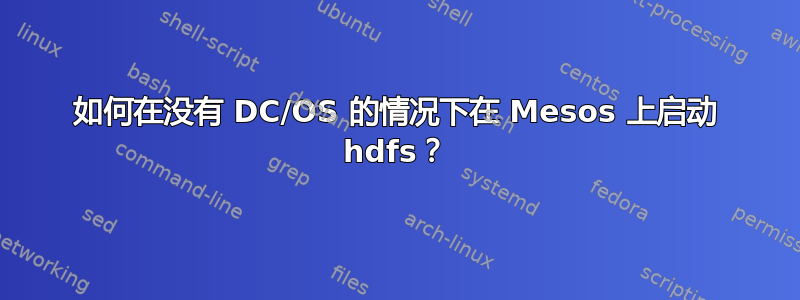 如何在没有 DC/OS 的情况下在 Mesos 上启动 hdfs？