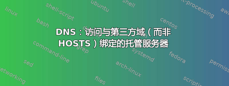 DNS：访问与第三方域（而非 HOSTS）绑定的托管服务器