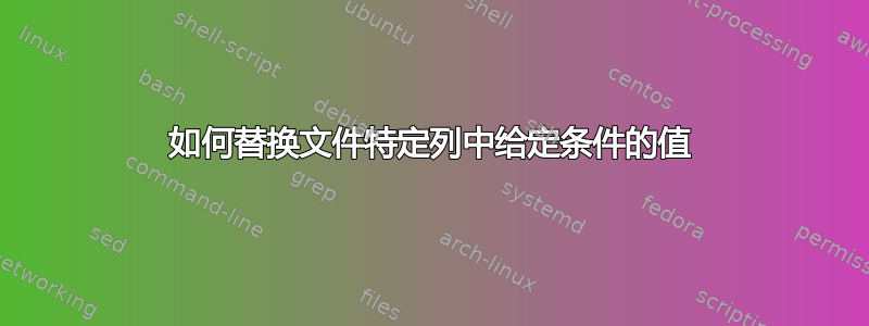 如何替换文件特定列中给定条件的值