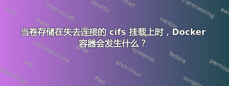 当卷存储在失去连接的 cifs 挂载上时，Docker 容器会发生什么？