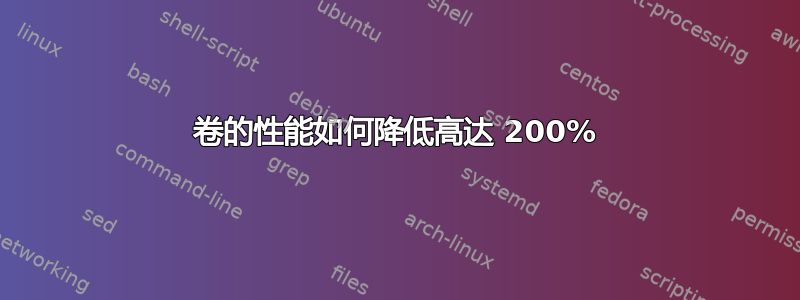 卷的性能如何降低高达 200%