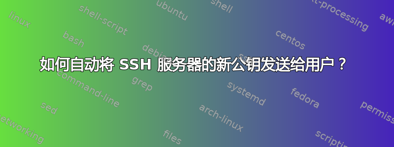 如何自动将 SSH 服务器的新公钥发送给用户？