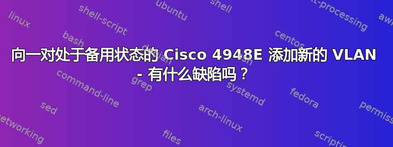 向一对处于备用状态的 Cisco 4948E 添加新的 VLAN - 有什么缺陷吗？