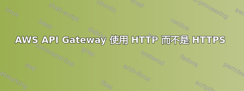 AWS API Gateway 使用 HTTP 而不是 HTTPS