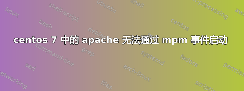 centos 7 中的 apache 无法通过 mpm 事件启动