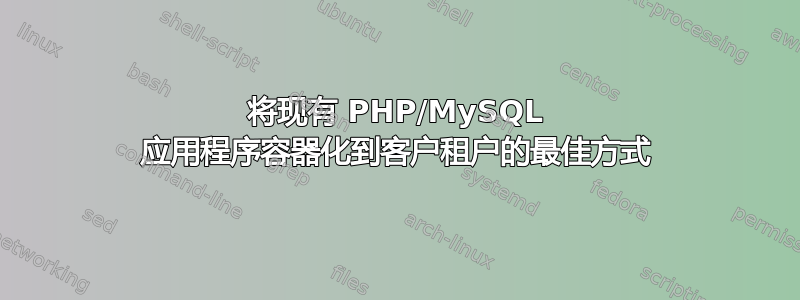 将现有 PHP/MySQL 应用程序容器化到客户租户的最佳方式