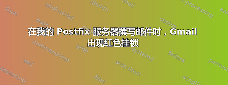 在我的 Postfix 服务器撰写邮件时，Gmail 出现红色挂锁