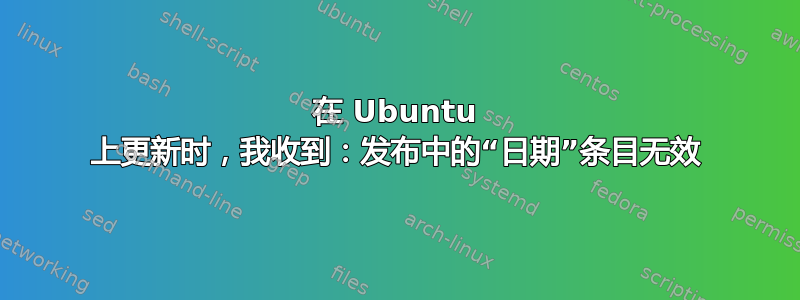 在 Ubuntu 上更新时，我收到：发布中的“日期”条目无效