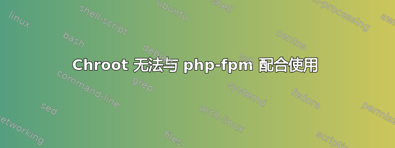 Chroot 无法与 php-fpm 配合使用