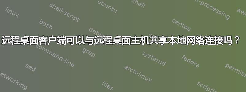 远程桌面客户端可以与远程桌面主机共享本地网络连接吗？