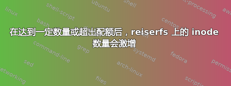 在达到一定数量或超出配额后，reiserfs 上的 inode 数量会激增