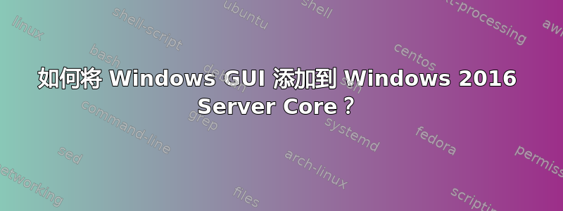 如何将 Windows GUI 添加到 Windows 2016 Server Core？