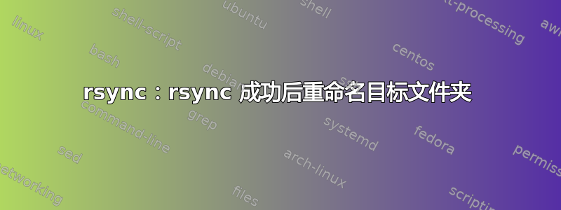 rsync：rsync 成功后重命名目标文件夹